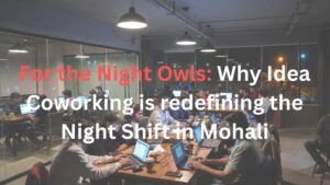 For the Night Owls Why Idea Coworking is redefining the Night Shift in Mohali