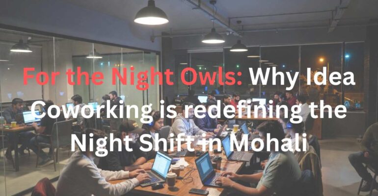 For the Night Owls Why Idea Coworking is redefining the Night Shift in Mohali